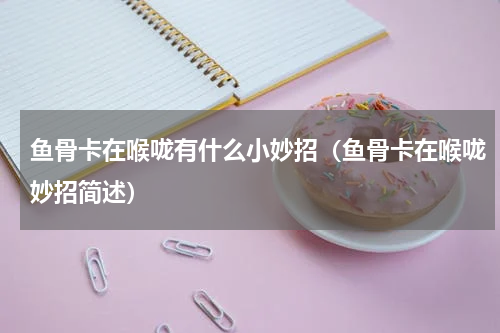 鱼骨卡在喉咙有什么小妙招（鱼骨卡在喉咙妙招简述）