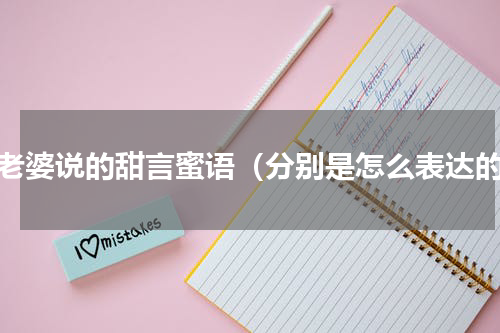 对老婆说的甜言蜜语（分别是怎么表达的）