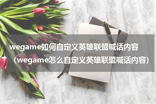 wegame如何自定义英雄联盟喊话内容（wegame怎么自定义英雄联盟喊话内容）