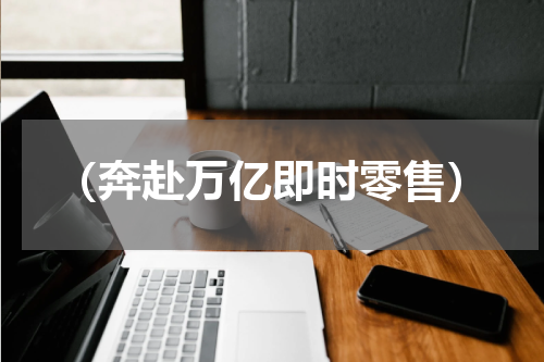 （奔赴万亿即时零售）