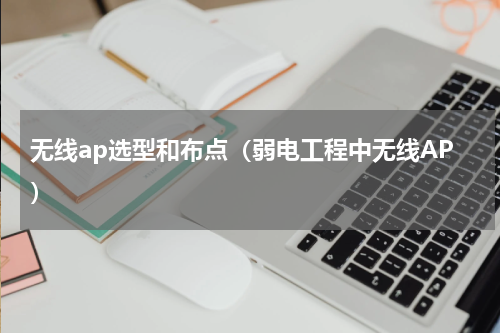 无线ap选型和布点（弱电工程中无线AP）