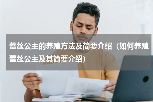 蕾丝公主的养殖方法及简要介绍（如何养殖蕾丝公主及其简要介绍）