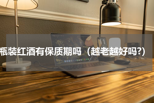 瓶装红酒有保质期吗（越老越好吗?）