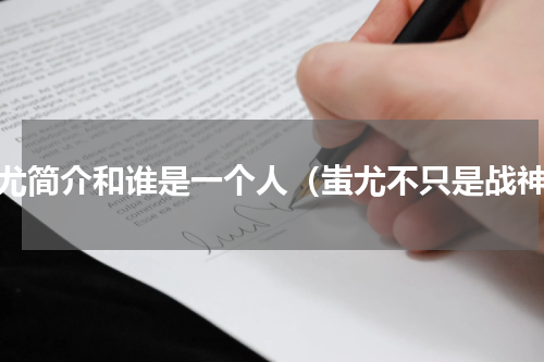 蚩尤简介和谁是一个人（蚩尤不只是战神）