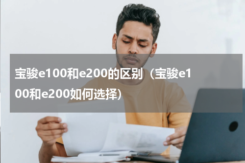 宝骏e100和e200的区别（宝骏e100和e200如何选择）