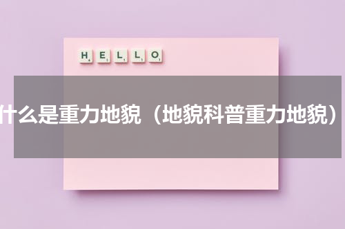 什么是重力地貌（地貌科普重力地貌）