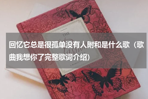 回忆它总是很孤单没有人附和是什么歌（歌曲我想你了完整歌词介绍）