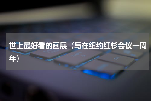 世上最好看的画展（写在纽约红杉会议一周年）