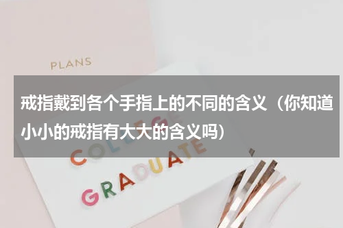 戒指戴到各个手指上的不同的含义（你知道小小的戒指有大大的含义吗）