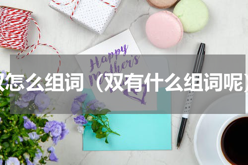 双怎么组词（双有什么组词呢）