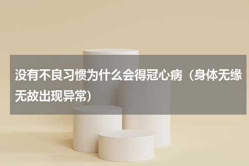 没有不良习惯为什么会得冠心病（身体无缘无故出现异常）