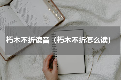 朽木不折读音（朽木不折怎么读）