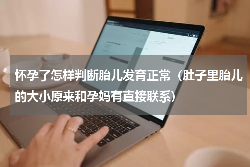 怀孕了怎样判断胎儿发育正常（肚子里胎儿的大小原来和孕妈有直接联系）