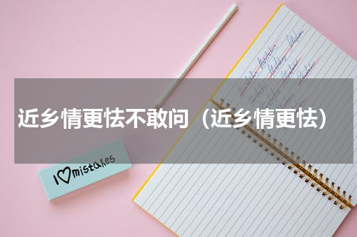 近乡情更怯不敢问（近乡情更怯）