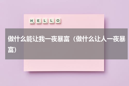 做什么能让我一夜暴富（做什么让人一夜暴富）