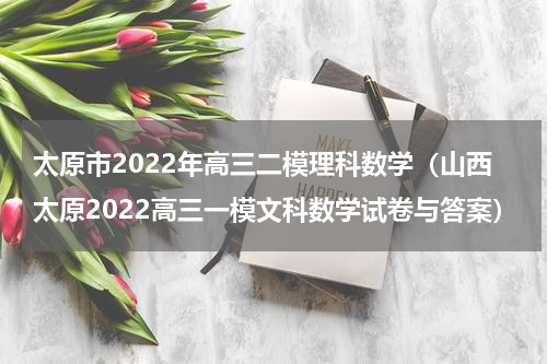 太原市2022年高三二模理科数学（山西太原2022高三一模文科数学试卷与答案）