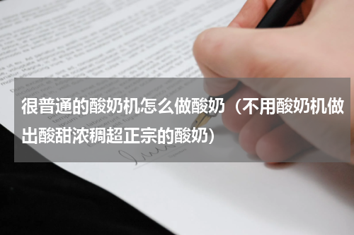 很普通的酸奶机怎么做酸奶（不用酸奶机做出酸甜浓稠超正宗的酸奶）