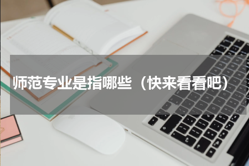 师范专业是指哪些（快来看看吧）