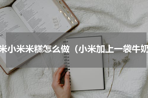 大米小米米糕怎么做（小米加上一袋牛奶）