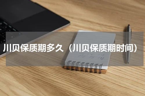 川贝保质期多久（川贝保质期时间）