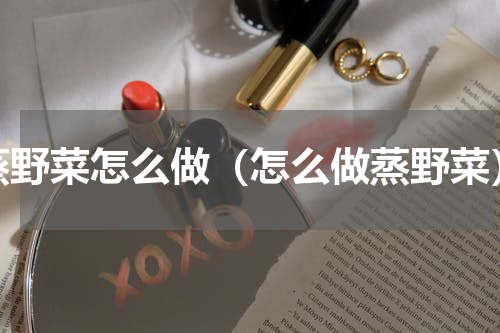 蒸野菜怎么做（怎么做蒸野菜）