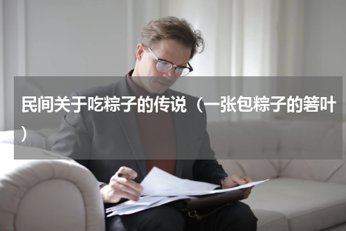 民间关于吃粽子的传说（一张包粽子的箬叶）