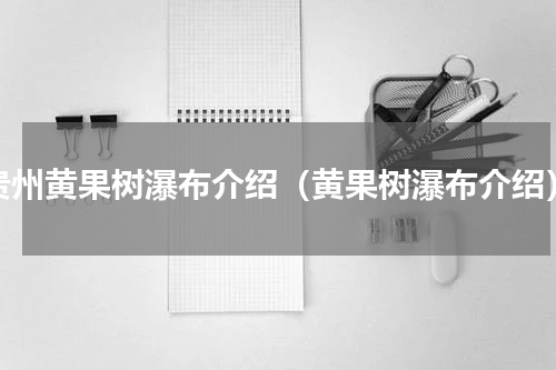 贵州黄果树瀑布介绍（黄果树瀑布介绍）