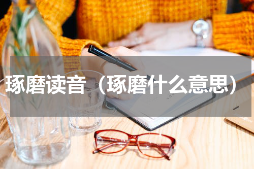 琢磨读音（琢磨什么意思）
