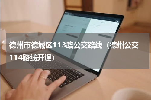 德州市德城区113路公交路线（德州公交114路线开通）