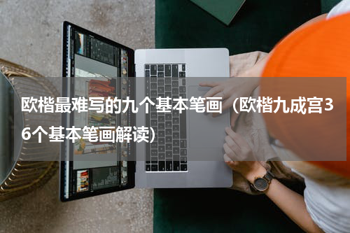 欧楷最难写的九个基本笔画（欧楷九成宫36个基本笔画解读）