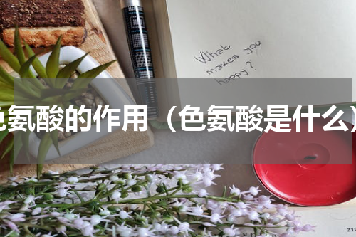 色氨酸的作用（色氨酸是什么）