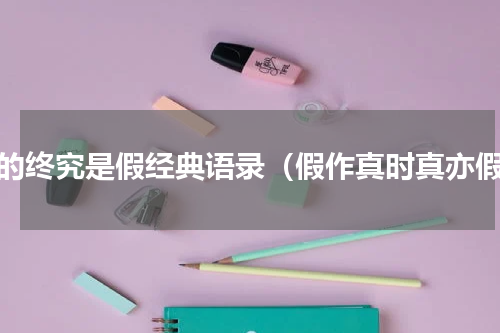 假的终究是假经典语录（假作真时真亦假）