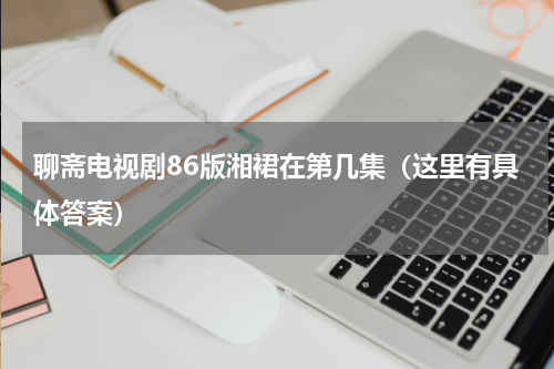 聊斋电视剧86版湘裙在第几集（这里有具体答案）