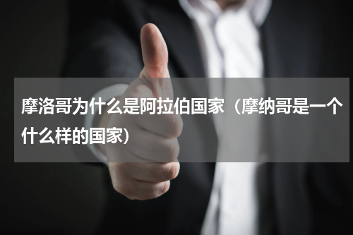 摩洛哥为什么是阿拉伯国家（摩纳哥是一个什么样的国家）