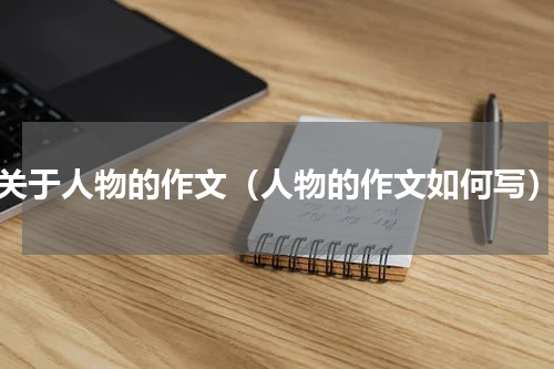 关于人物的作文（人物的作文如何写）