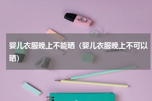 婴儿衣服晚上不能晒（婴儿衣服晚上不可以晒）