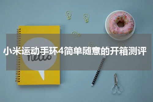 小米运动手环4简单随意的开箱测评