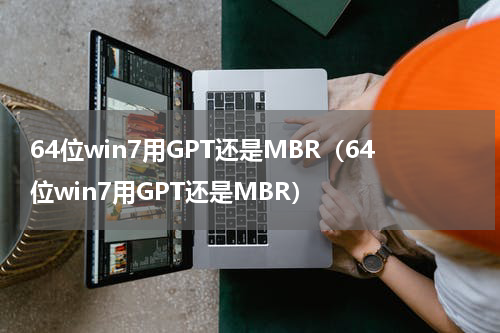 64位win7用GPT还是MBR（64位win7用GPT还是MBR）