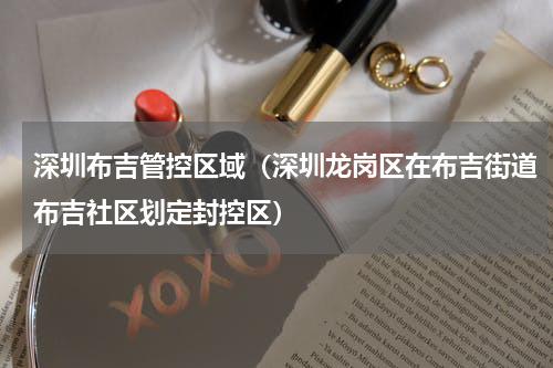 深圳布吉管控区域（深圳龙岗区在布吉街道布吉社区划定封控区）