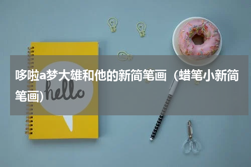 哆啦a梦大雄和他的新简笔画（蜡笔小新简笔画）