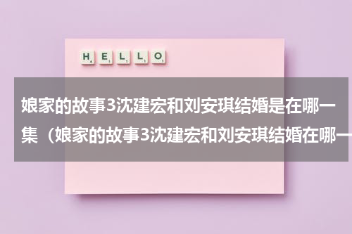 娘家的故事3沈建宏和刘安琪结婚是在哪一集（娘家的故事3沈建宏和刘安琪结婚在哪一集）