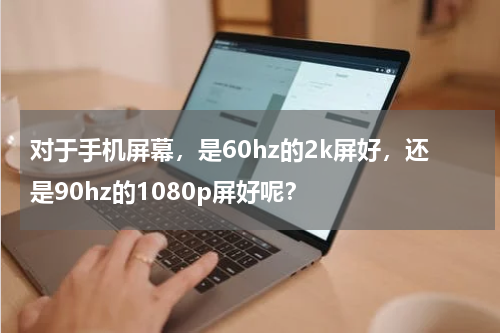 对于手机屏幕，是60hz的2k屏好，还是90hz的1080p屏好呢？