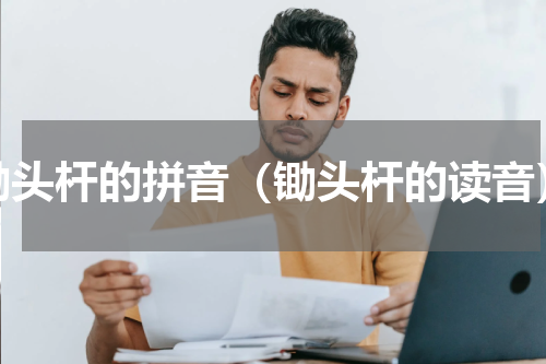 锄头杆的拼音（锄头杆的读音）