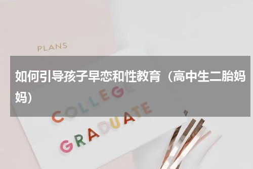 如何引导孩子早恋和性教育（高中生二胎妈妈）
