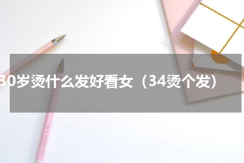 30岁烫什么发好看女（34烫个发）