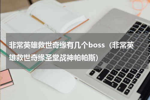 非常英雄救世奇缘有几个boss（非常英雄救世奇缘圣堂战神帕帕斯）