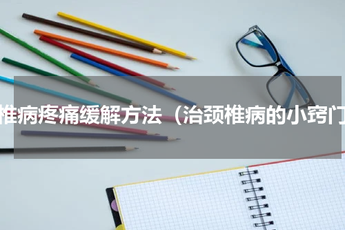 颈椎病疼痛缓解方法（治颈椎病的小窍门）