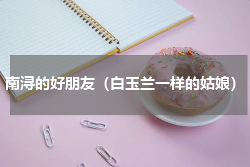 南浔的好朋友（白玉兰一样的姑娘）