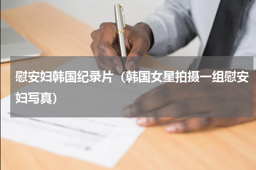 慰安妇韩国纪录片（韩国女星拍摄一组慰安妇写真）