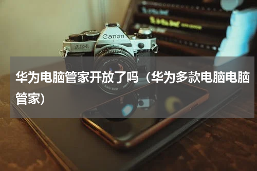 华为电脑管家开放了吗（华为多款电脑电脑管家）